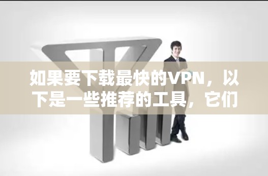 如果要下载最快的VPN,以下是一些推荐的工具,它们在功能和性能上都表现出色 如果要下载最快的VPN,以下是一些推荐的工具,它们在功能和性能上都表现出色
