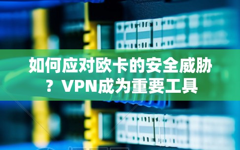 如何应对欧卡的安全威胁？VPN成为重要工具