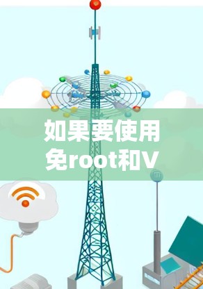 如果要使用免root和VPN一起配置,可以按照以下步骤进行 如果要使用免root和VPN一起配置,可以按照以下步骤进行