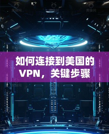 如何连接到美国的VPN，关键步骤与注意事项