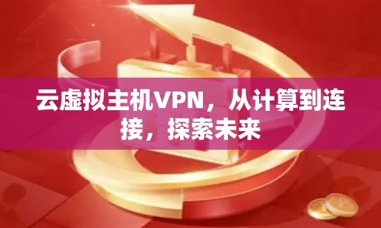 云虚拟主机VPN,从计算到连接,探索未来 云虚拟主机VPN,从计算到连接,探索未来