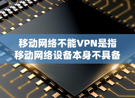 移动网络不能VPN是指移动网络设备本身不具备用于VPN的能力。以下是详细的解释和建议 移动网络不能VPN是指移动网络设备本身不具备用于VPN的能力。以下是详细的解释和建议