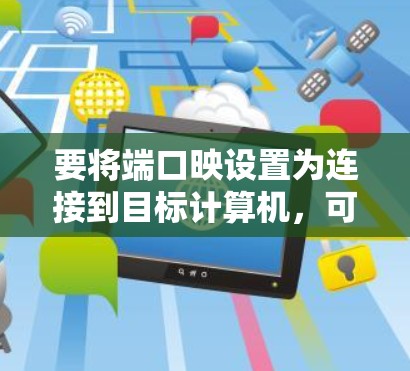 要将端口映设置为连接到目标计算机，可以按照以下步骤操作