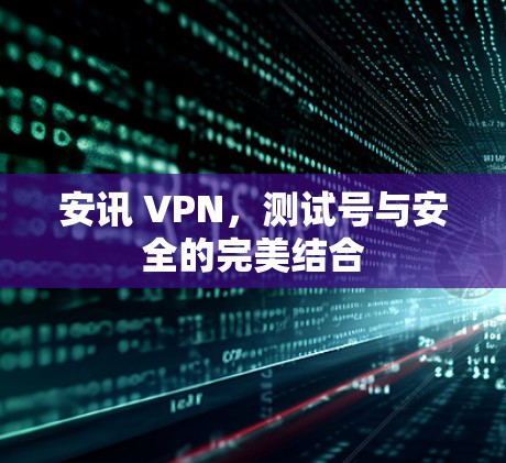 安讯 VPN，测试号与安全的完美结合