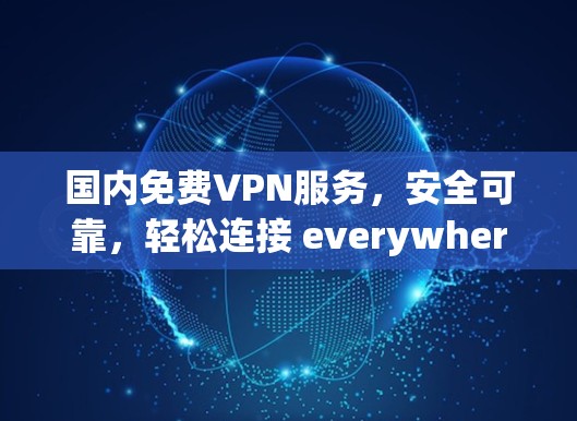 国内免费VPN服务，安全可靠，轻松连接 everywhere