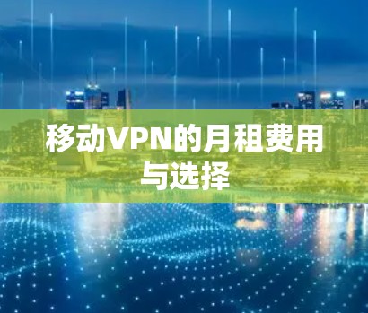 移动VPN的月租费用与选择 移动VPN的月租费用与选择