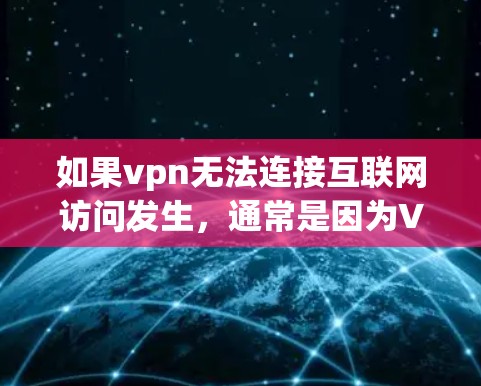如果vpn无法连接互联网访问发生,通常是因为VPN软件或网络连接的问题。以下是常见解决步骤 如果vpn无法连接互联网访问发生,通常是因为VPN软件或网络连接的问题。以下是常见解决步骤
