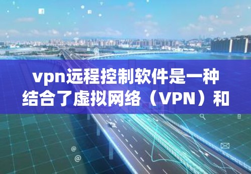 vpn远程控制软件是一种结合了虚拟网络(VPN)和远程控制功能的软件,用于在远程控制服务器上实现安全和私密性的控制。以下是对该主题的详细总结和解释 vpn远程控制软件是一种结合了虚拟网络(VPN)和远程控制功能的软件,用于在远程控制服务器上实现安全和私密性的控制。以下是对该主题的详细总结和解释