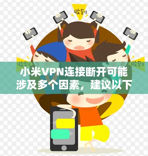 小米VPN连接断开可能涉及多个因素，建议以下步骤排查和解决