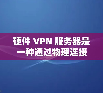 硬件 VPN 服务器是一种通过物理连接实现VPN的技术,完全依赖外部网络设备进行数据传输,具有更高的物理隔离性和抗干扰能力。以下是其关键点的总结 硬件 VPN 服务器是一种通过物理连接实现VPN的技术,完全依赖外部网络设备进行数据传输,具有更高的物理隔离性和抗干扰能力。以下是其关键点的总结