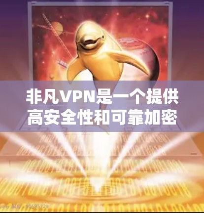 非凡VPN是一个提供高安全性和可靠加密功能的VPN服务，适合需要加密连接的用户。以下是使用非凡VPN连接手机的步骤
