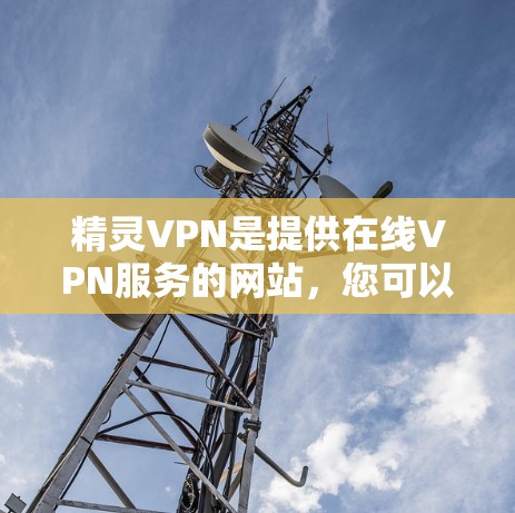 精灵VPN是提供在线VPN服务的网站，您可以访问他们的官方网站下载安卓版的客户端。以下是获取精灵VPN安卓版的步骤