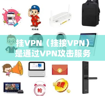 挂VPN（挂接VPN）是通过VPN攻击服务器或服务，绕过VPN网络来攻击游戏或服务器的一种方法。对于游戏用户来说，挂VPN可以帮助增加游戏的难度和安全性。以下是一些步骤和注意事项