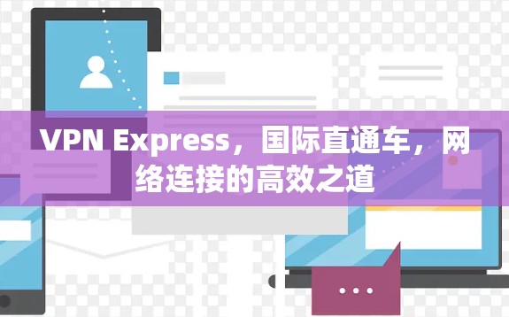 VPN Express,国际直通车,网络连接的高效之道 VPN Express,国际直通车,网络连接的高效之道