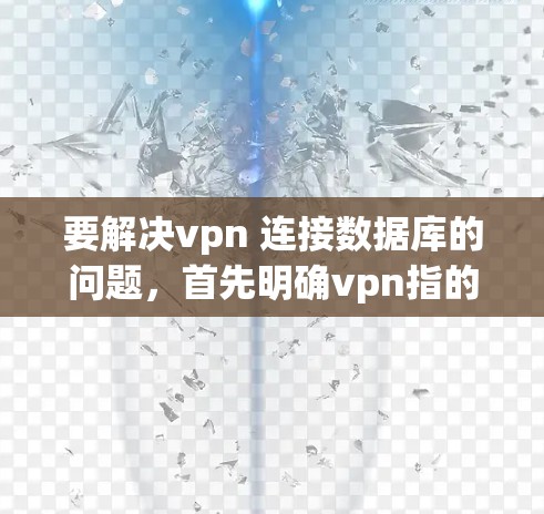 要解决vpn 连接数据库的问题，首先明确vpn指的是什么。以下是几种可能的解释和解决方法