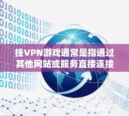 挂VPN游戏通常是指通过其他网站或服务直接连接到互联网，而不是使用传统的VPN服务。如果你想通过挂VPN访问游戏，通常需要满足以下几点条件