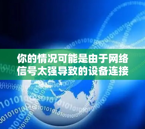 你的情况可能是由于网络信号太强导致的设备连接问题。以下是一些可能的解决方案