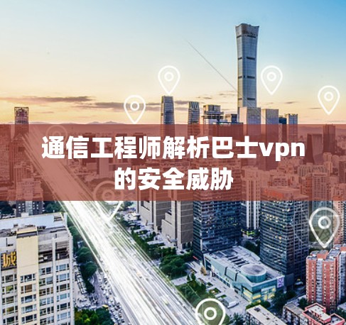 通信工程师解析巴士vpn的安全威胁