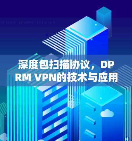 深度包扫描协议，DPRM VPN的技术与应用