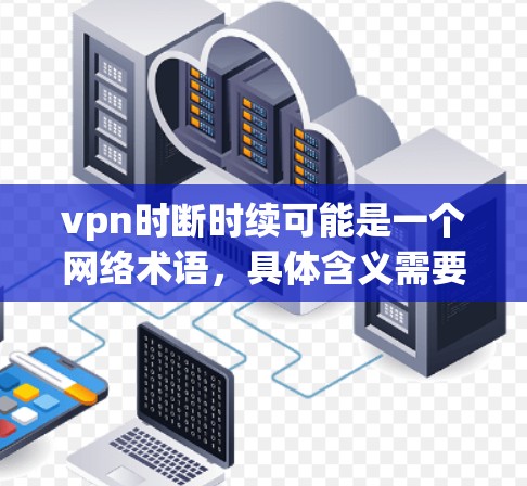 vpn时断时续可能是一个网络术语,具体含义需要结合上下文来理解。以下是可能的解释 vpn时断时续可能是一个网络术语,具体含义需要结合上下文来理解。以下是可能的解释