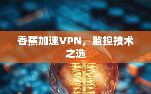 香蕉加速VPN,监控技术之选 香蕉加速VPN,监控技术之选