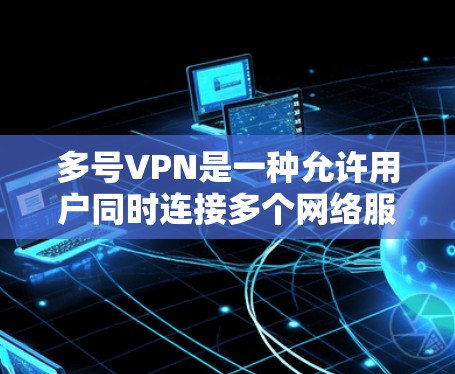 多号VPN是一种允许用户同时连接多个网络服务器的VPN服务。它通常通过使用多个服务器端口来实现,从而支持同时登录多个用户。以下是关于多号VPN的详细分析和解决方法 多号VPN是一种允许用户同时连接多个网络服务器的VPN服务。它通常通过使用多个服务器端口来实现,从而支持同时登录多个用户。以下是关于多号VPN的详细分析和解决方法