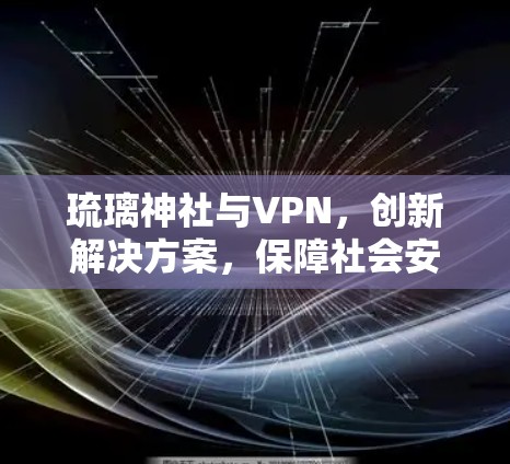 琉璃神社与VPN，创新解决方案，保障社会安全
