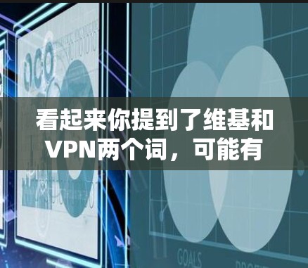 看起来你提到了维基和VPN两个词，可能有拼写错误或者误解。让我来解释一下这两个词的意思和相关知识
