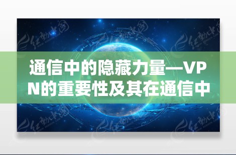 通信中的隐藏力量—VPN的重要性及其在通信中的作用