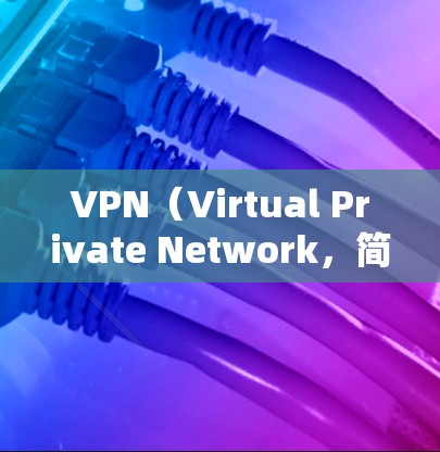 VPN（Virtual Private Network，简称VPN）是一种用于加密传输和访问网络资源的技术，广泛应用于保密、加密传输和访问网络资源。以下是关于VPN的一些关键信息