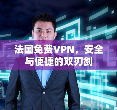 法国免费VPN，安全与便捷的双刃剑