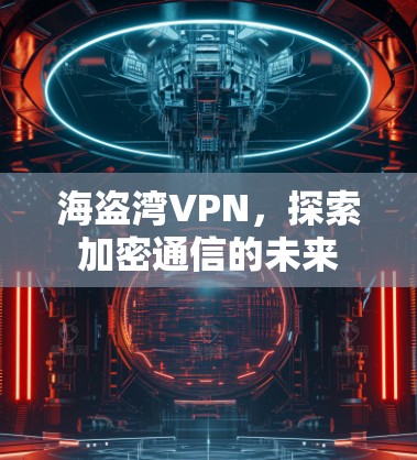 海盗湾VPN，探索加密通信的未来
