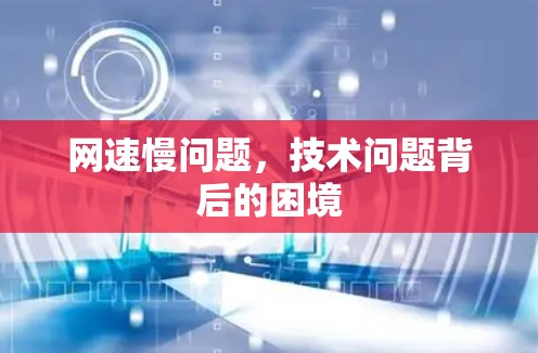 网速慢问题,技术问题背后的困境 网速慢问题,技术问题背后的困境