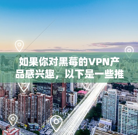 如果你对黑莓的VPN产品感兴趣，以下是一些推荐的VPN应用，帮助你轻松在黑莓设备上享受VPN服务
