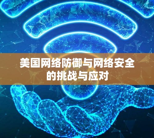 美国网络防御与网络安全的挑战与应对