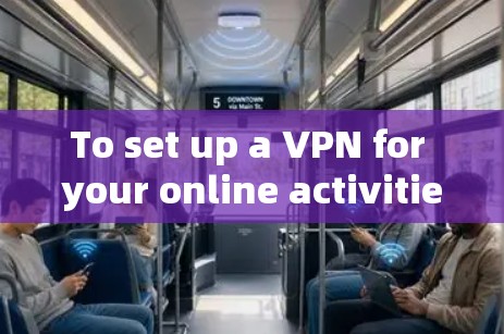 To set up a VPN for your online activities,follow these organized steps: