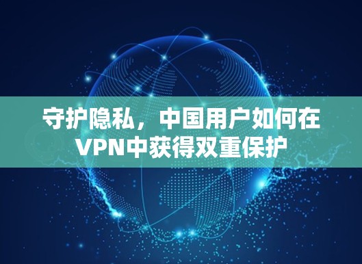 守护隐私，中国用户如何在VPN中获得双重保护