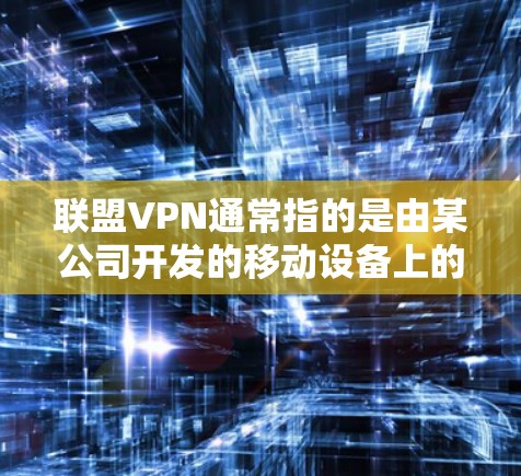 联盟VPN通常指的是由某公司开发的移动设备上的VPN应用,允许用户在移动设备上进行视频通话、文件共享和在线游戏等。如果你正在使用移动设备,但遇到了相关问题,可以按照以下步骤操作 联盟VPN通常指的是由某公司开发的移动设备上的VPN应用,允许用户在移动设备上进行视频通话、文件共享和在线游戏等。如果你正在使用移动设备,但遇到了相关问题,可以按照以下步骤操作