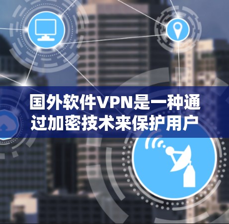 国外软件VPN是一种通过加密技术来保护用户数据的网络连接服务。以下是对该服务的详细分析