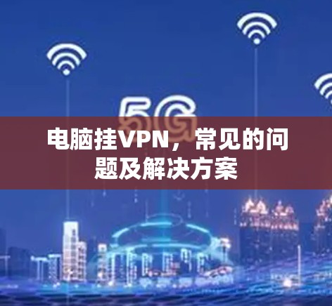 电脑挂VPN，常见的问题及解决方案