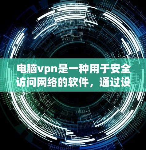 电脑vpn是一种用于安全访问网络的软件，通过设置防火墙和配置，允许用户访问本地计算机上的互联网资源。以下是使用电脑vpn的详细步骤