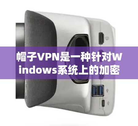 帽子VPN是一种针对Windows系统上的加密通信工具，支持多种加密协议。以下是一个详细的使用指南