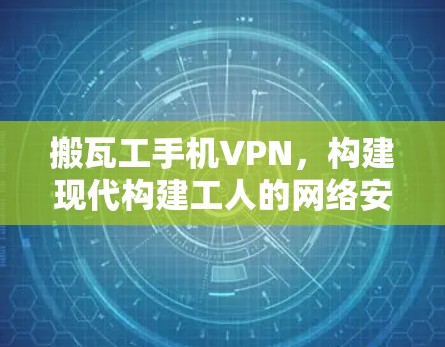 搬瓦工手机VPN,构建现代构建工人的网络安全新标准 搬瓦工手机VPN,构建现代构建工人的网络安全新标准
