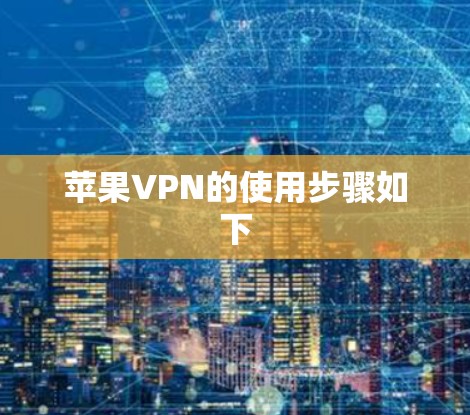 苹果VPN的使用步骤如下 苹果VPN的使用步骤如下