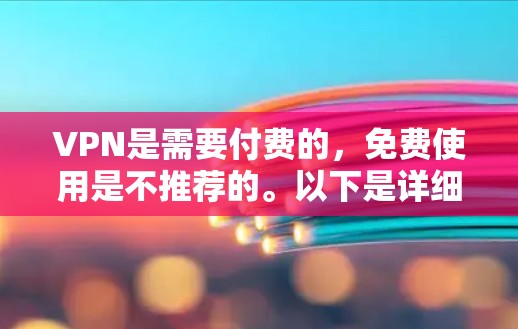VPN是需要付费的,免费使用是不推荐的。以下是详细的解释 VPN是需要付费的,免费使用是不推荐的。以下是详细的解释