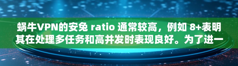蜗牛VPN的安兔 ratio 通常较高,例如 8+表明其在处理多任务和高并发时表现良好。为了进一步提升性能,可以进行以下系统调优 蜗牛VPN的安兔 ratio 通常较高,例如 8+表明其在处理多任务和高并发时表现良好。为了进一步提升性能,可以进行以下系统调优