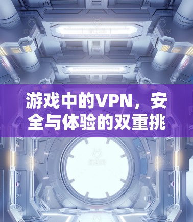 游戏中的VPN，安全与体验的双重挑战