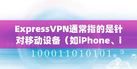 ExpressVPN通常指的是针对移动设备(如iPhone、iPad、Android手机)提供的VPN服务。以下是一些关于ExpressVPN在手机上的常用问题及解决方案 ExpressVPN通常指的是针对移动设备(如iPhone、iPad、Android手机)提供的VPN服务。以下是一些关于ExpressVPN在手机上的常用问题及解决方案