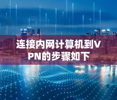 连接内网计算机到VPN的步骤如下