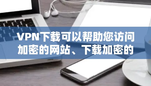 VPN下载可以帮助您访问加密的网站、下载加密的文件,甚至进行视频通话。以下是关于VPN下载的详细步骤和方法 VPN下载可以帮助您访问加密的网站、下载加密的文件,甚至进行视频通话。以下是关于VPN下载的详细步骤和方法
